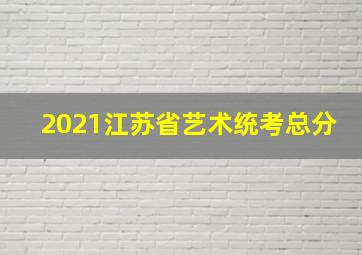 2021江苏省艺术统考总分