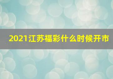 2021江苏福彩什么时候开市