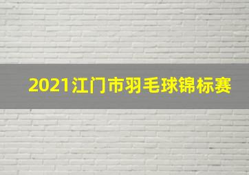 2021江门市羽毛球锦标赛