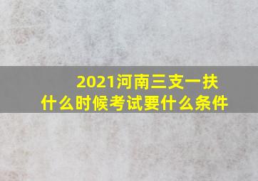 2021河南三支一扶什么时候考试要什么条件