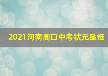 2021河南周口中考状元是谁