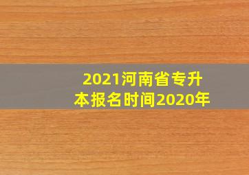 2021河南省专升本报名时间2020年