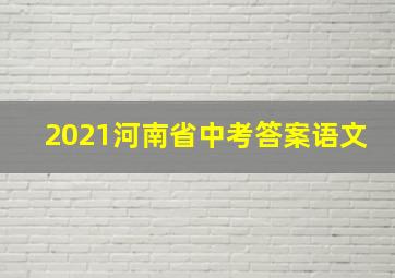 2021河南省中考答案语文