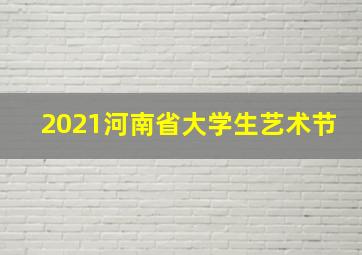 2021河南省大学生艺术节