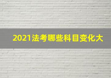 2021法考哪些科目变化大