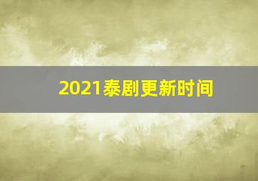 2021泰剧更新时间