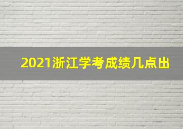 2021浙江学考成绩几点出