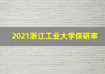 2021浙江工业大学保研率