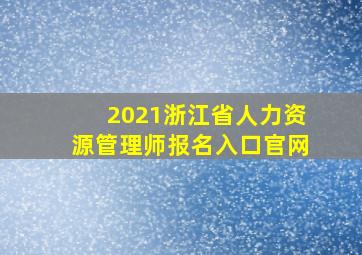 2021浙江省人力资源管理师报名入口官网