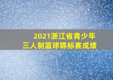 2021浙江省青少年三人制篮球锦标赛成绩