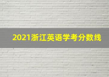 2021浙江英语学考分数线