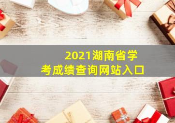 2021湖南省学考成绩查询网站入口