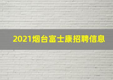 2021烟台富士康招聘信息