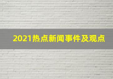 2021热点新闻事件及观点