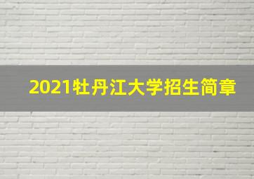 2021牡丹江大学招生简章