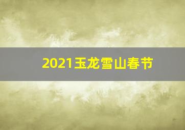 2021玉龙雪山春节