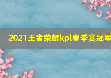 2021王者荣耀kpl春季赛冠军