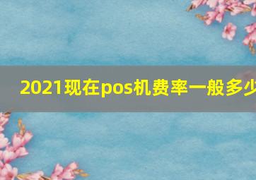 2021现在pos机费率一般多少