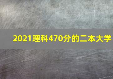 2021理科470分的二本大学