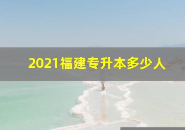 2021福建专升本多少人