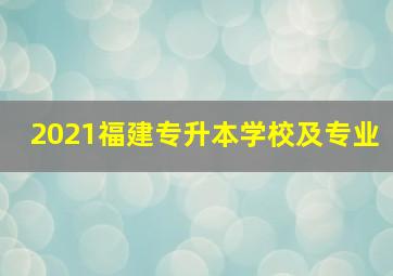 2021福建专升本学校及专业