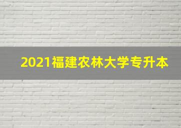 2021福建农林大学专升本