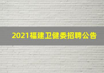 2021福建卫健委招聘公告