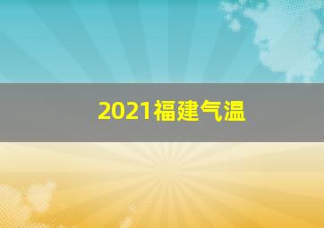 2021福建气温