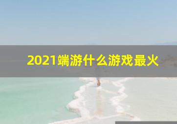 2021端游什么游戏最火