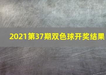 2021第37期双色球开奖结果