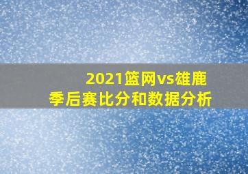 2021篮网vs雄鹿季后赛比分和数据分析