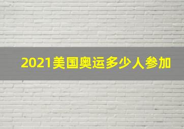 2021美国奥运多少人参加