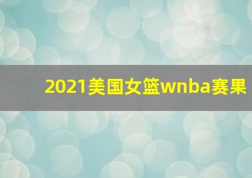 2021美国女篮wnba赛果