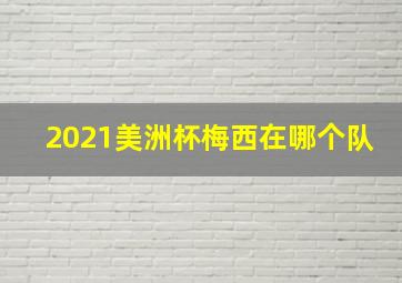 2021美洲杯梅西在哪个队