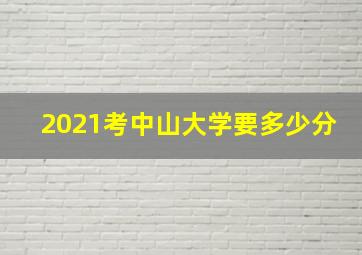 2021考中山大学要多少分