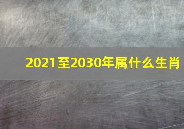 2021至2030年属什么生肖