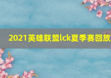 2021英雄联盟lck夏季赛回放