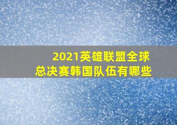 2021英雄联盟全球总决赛韩国队伍有哪些