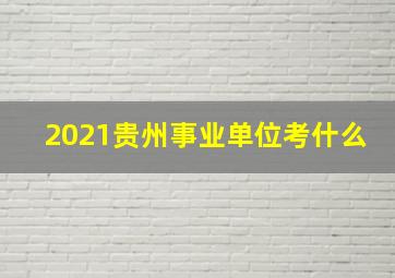 2021贵州事业单位考什么