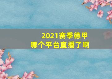 2021赛季德甲哪个平台直播了啊