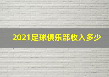 2021足球俱乐部收入多少