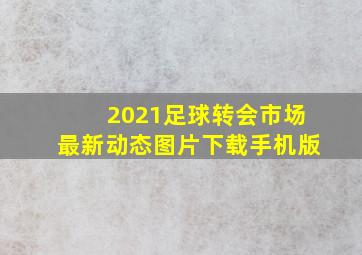 2021足球转会市场最新动态图片下载手机版