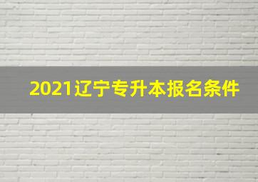 2021辽宁专升本报名条件