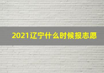 2021辽宁什么时候报志愿