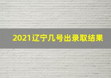 2021辽宁几号出录取结果