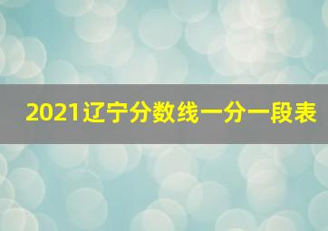 2021辽宁分数线一分一段表