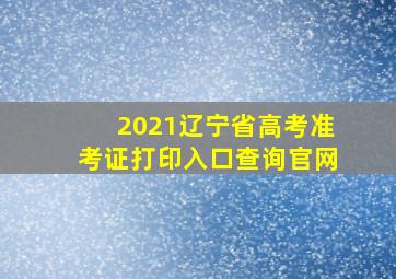 2021辽宁省高考准考证打印入口查询官网