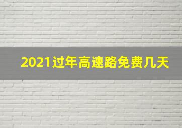 2021过年高速路免费几天