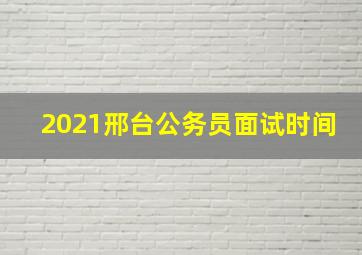 2021邢台公务员面试时间