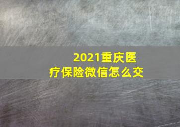 2021重庆医疗保险微信怎么交